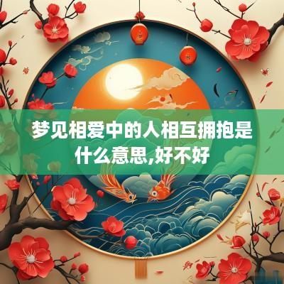 梦见相爱中的人相互拥抱是什么意思,好不好