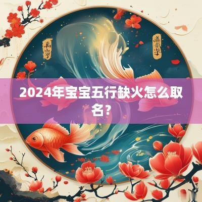 2025年宝宝五行缺火怎么取名？