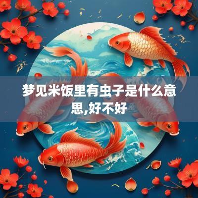 梦见米饭里有虫子是什么意思,好不好