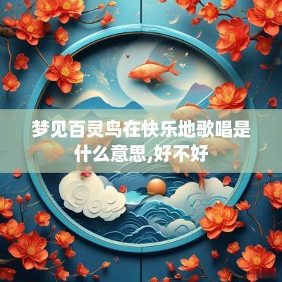 梦见百灵鸟在快乐地歌唱是什么意思,好不好