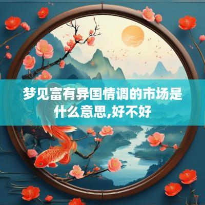 梦见富有异国情调的市场是什么意思,好不好