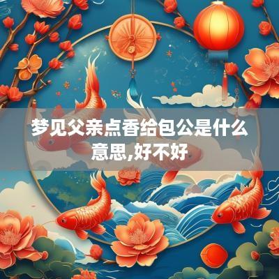 梦见父亲点香给包公是什么意思,好不好