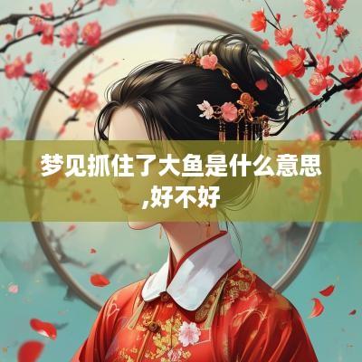 梦见抓住了大鱼是什么意思,好不好