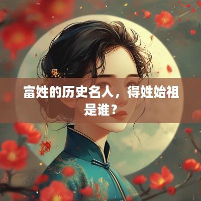 富姓的历史名人，得姓始祖是谁？