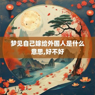 梦见自己嫁给外国人是什么意思,好不好