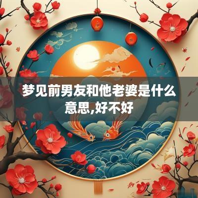 梦见前男友和他老婆是什么意思,好不好