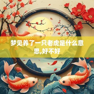 梦见养了一只老虎是什么意思,好不好
