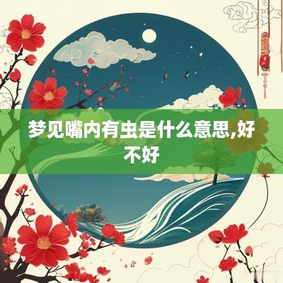 梦见嘴内有虫是什么意思,好不好