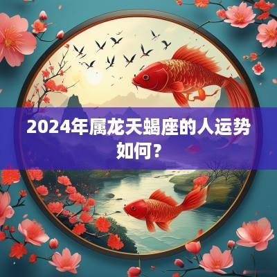 2025年属龙天蝎座的人运势如何？