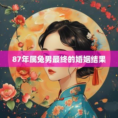 87年属兔男最终的婚姻结果