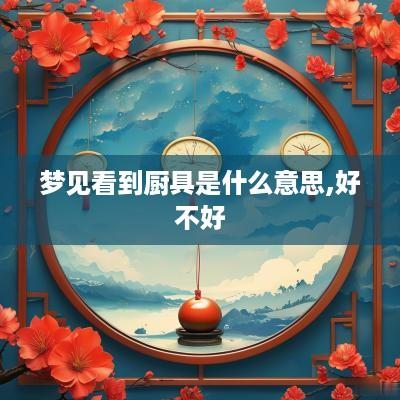 梦见看到厨具是什么意思,好不好