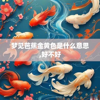 梦见芭蕉金黄色是什么意思,好不好