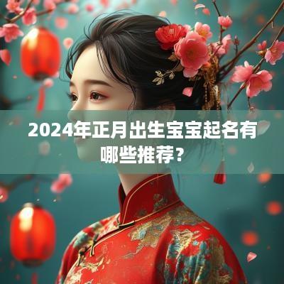 2025年正月出生宝宝起名有哪些推荐？
