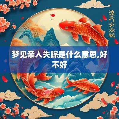 梦见亲人失踪是什么意思,好不好