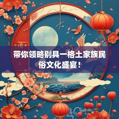 带你领略别具一格土家族民俗文化盛宴！
