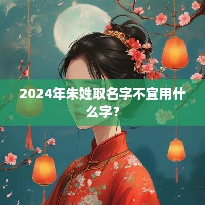 2025年朱姓取名字不宜用什么字？