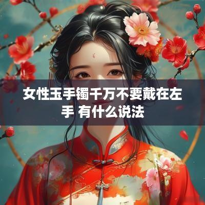 女性玉手镯千万不要戴在左手 有什么说法