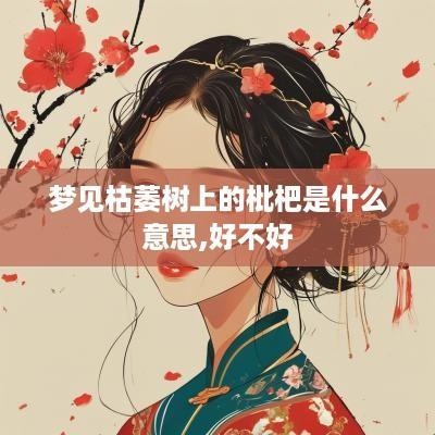 梦见枯萎树上的枇杷是什么意思,好不好