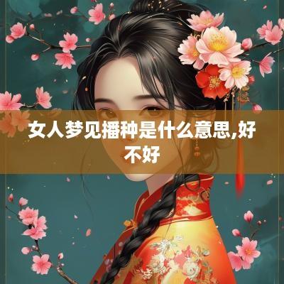 女人梦见播种是什么意思,好不好