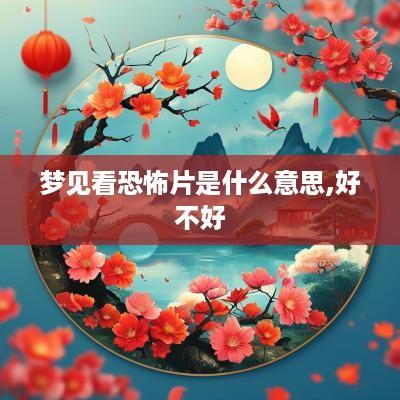 梦见看恐怖片是什么意思,好不好