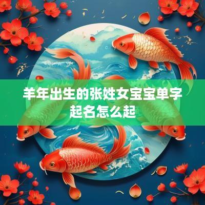 羊年出生的张姓女宝宝单字起名怎么起