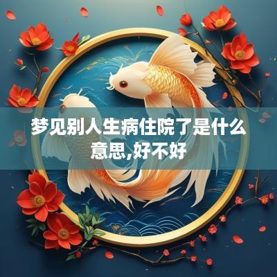 梦见别人生病住院了是什么意思,好不好