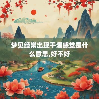 梦见经常出现干渴感觉是什么意思,好不好