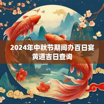 2025年中秋节期间办百日宴黄道吉日查询