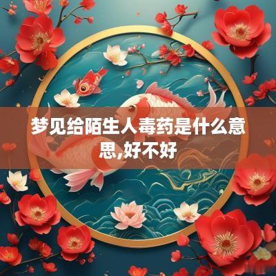 梦见给陌生人毒药是什么意思,好不好