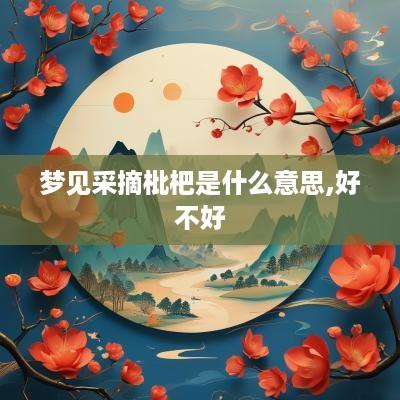 梦见采摘枇杷是什么意思,好不好