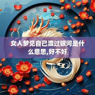女人梦见自己渡过银河是什么意思,好不好