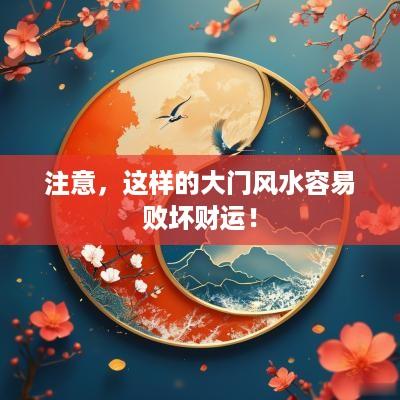 注意，这样的大门风水容易败坏财运！