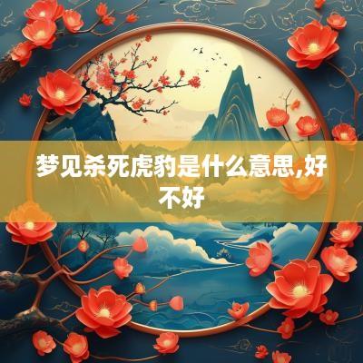 梦见杀死虎豹是什么意思,好不好