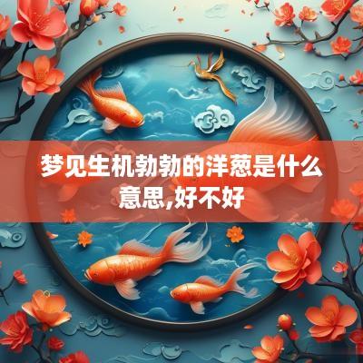 梦见生机勃勃的洋葱是什么意思,好不好