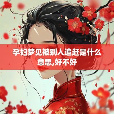 孕妇梦见被别人追赶是什么意思,好不好