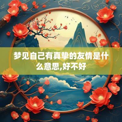 梦见自己有真挚的友情是什么意思,好不好