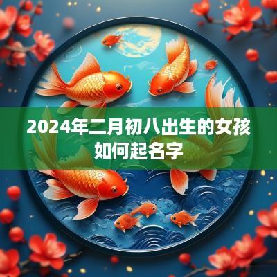 2025年二月初八出生的女孩如何起名字