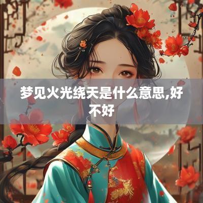 梦见火光绕天是什么意思,好不好