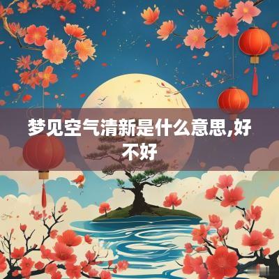 梦见空气清新是什么意思,好不好