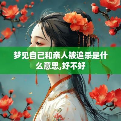 梦见自己和亲人被追杀是什么意思,好不好