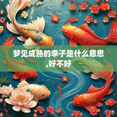 梦见成熟的李子是什么意思,好不好