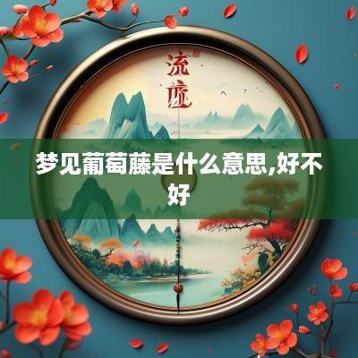 梦见葡萄藤是什么意思,好不好