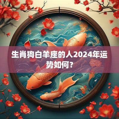 生肖狗白羊座的人2025年运势如何？