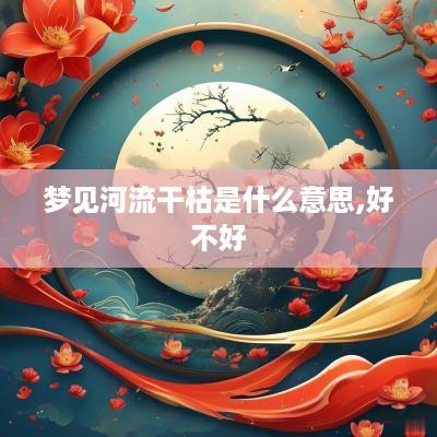 梦见河流干枯是什么意思,好不好