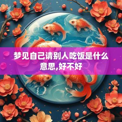 梦见自己请别人吃饭是什么意思,好不好