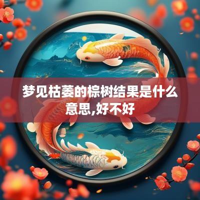 梦见枯萎的棕树结果是什么意思,好不好