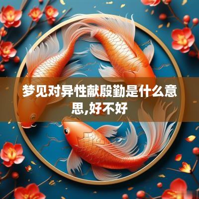 梦见对异性献殷勤是什么意思,好不好