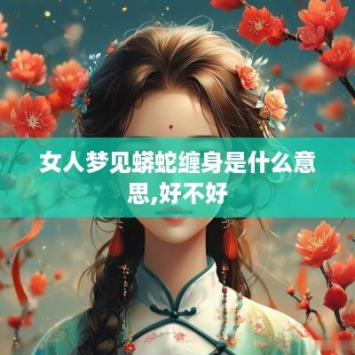 女人梦见蟒蛇缠身是什么意思,好不好