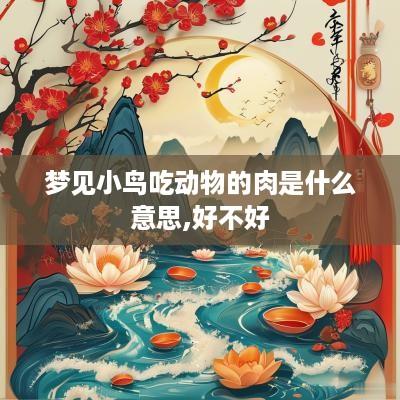 梦见小鸟吃动物的肉是什么意思,好不好