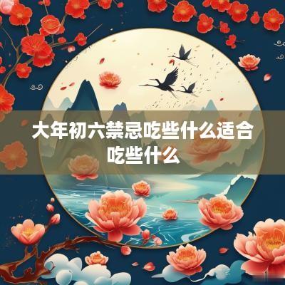 大年初六禁忌吃些什么适合吃些什么